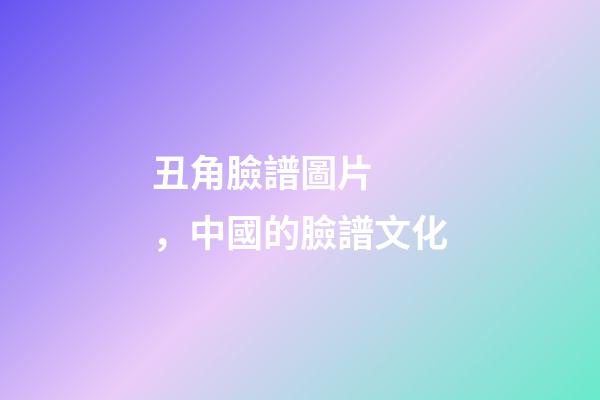 丑角臉譜圖片，中國的臉譜文化-第1張-觀點-玄機派